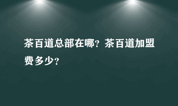 茶百道总部在哪？茶百道加盟费多少？