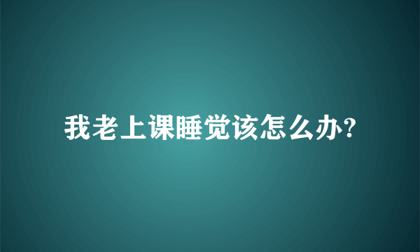 我老上课睡觉该怎么办?