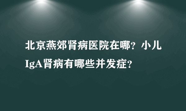 北京燕郊肾病医院在哪？小儿IgA肾病有哪些并发症？