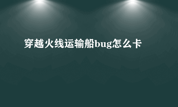 穿越火线运输船bug怎么卡