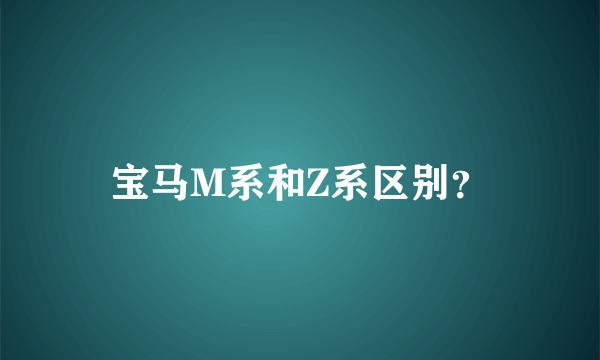 宝马M系和Z系区别？