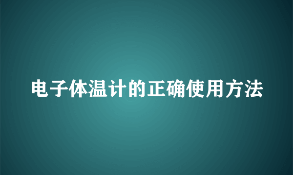 电子体温计的正确使用方法