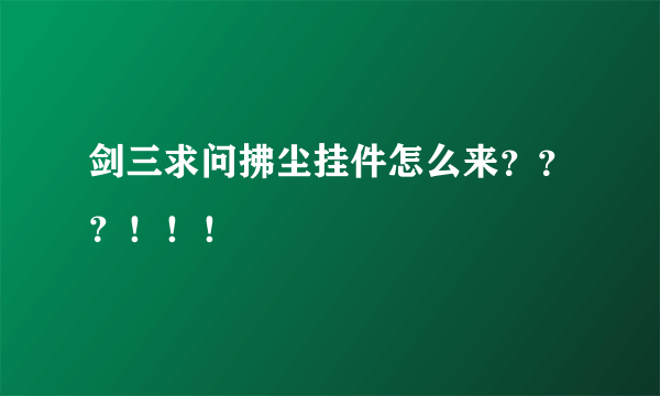 剑三求问拂尘挂件怎么来？？？！！！