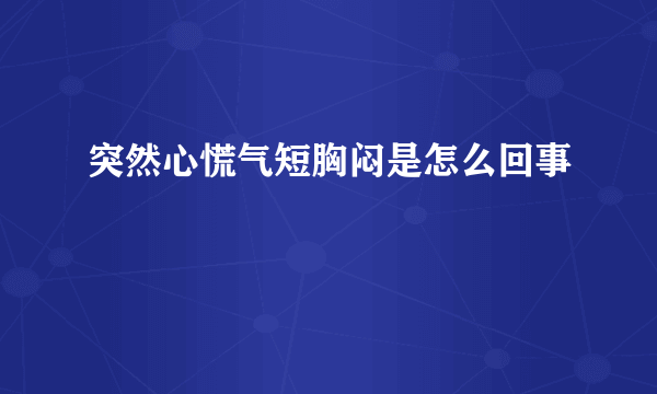 突然心慌气短胸闷是怎么回事