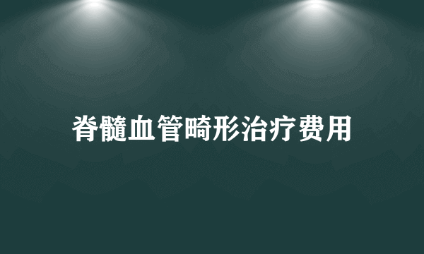 脊髓血管畸形治疗费用