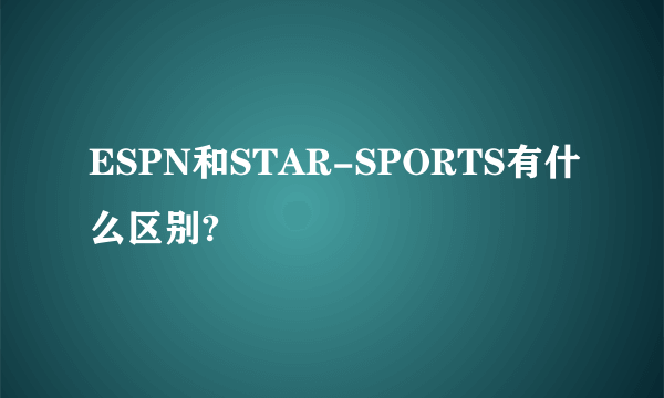 ESPN和STAR-SPORTS有什么区别?