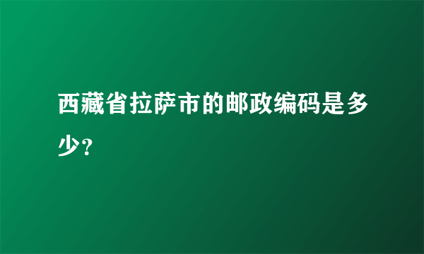 西藏省拉萨市的邮政编码是多少？