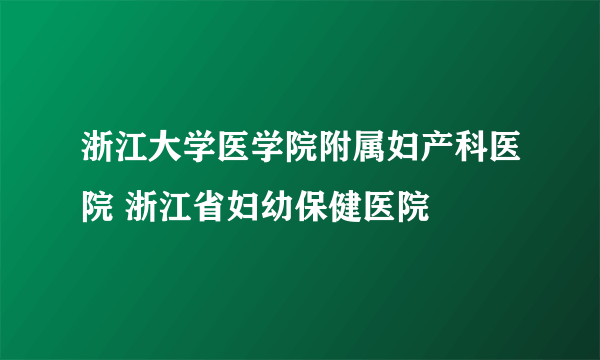 浙江大学医学院附属妇产科医院 浙江省妇幼保健医院