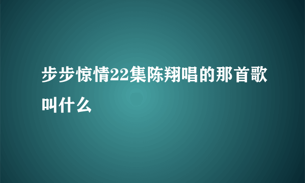 步步惊情22集陈翔唱的那首歌叫什么