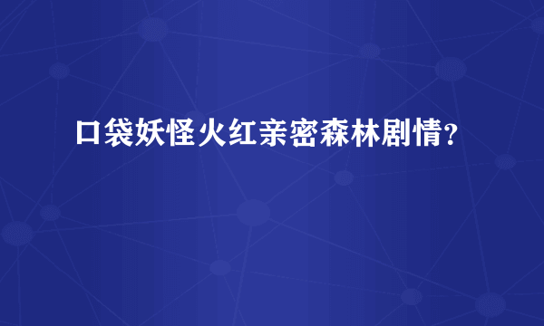 口袋妖怪火红亲密森林剧情？