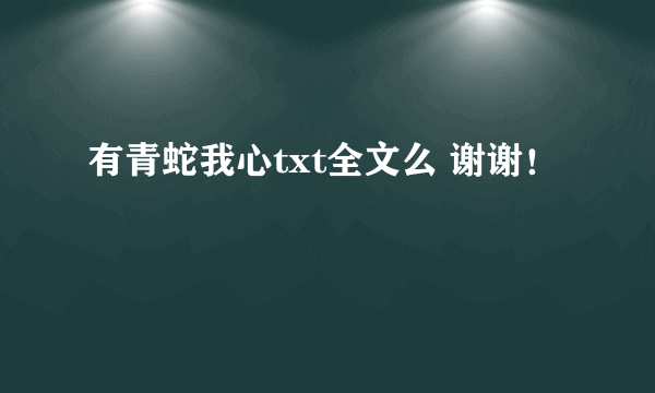 有青蛇我心txt全文么 谢谢！