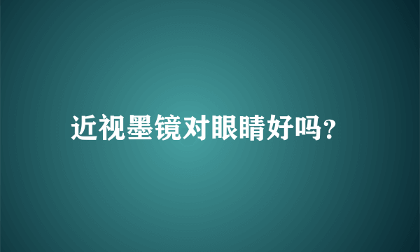 近视墨镜对眼睛好吗？