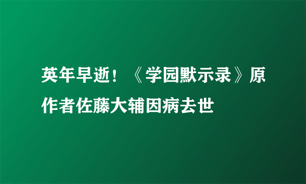 英年早逝！《学园默示录》原作者佐藤大辅因病去世 