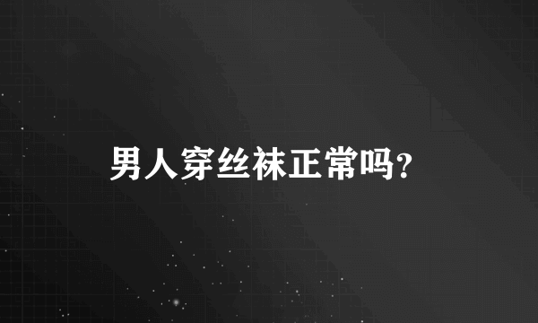 男人穿丝袜正常吗？