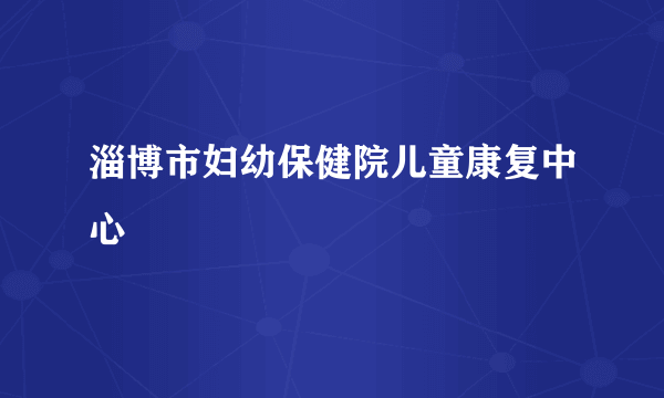 淄博市妇幼保健院儿童康复中心