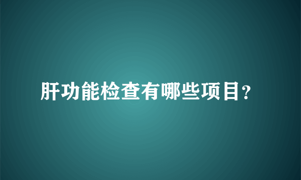 肝功能检查有哪些项目？