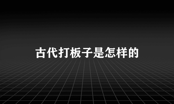 古代打板子是怎样的