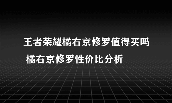 王者荣耀橘右京修罗值得买吗 橘右京修罗性价比分析