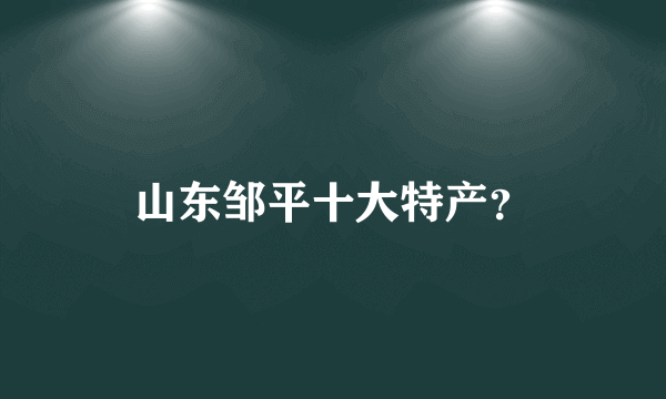 山东邹平十大特产？