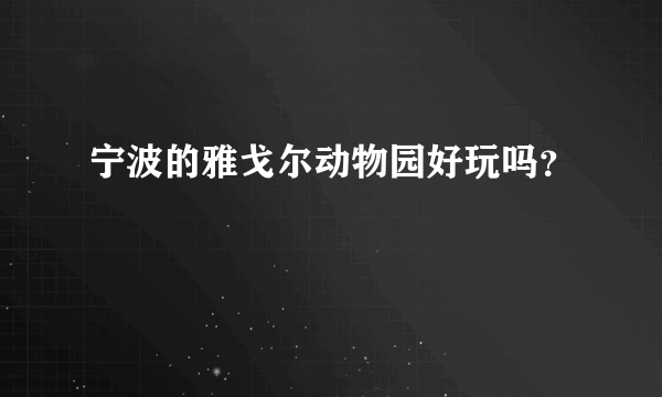 宁波的雅戈尔动物园好玩吗？