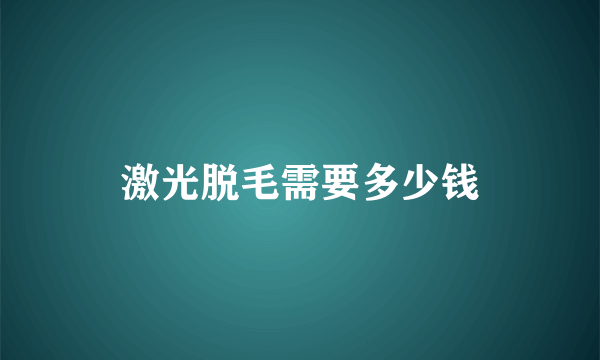 激光脱毛需要多少钱