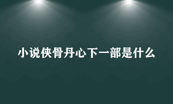 小说侠骨丹心下一部是什么