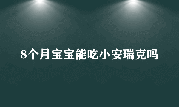 8个月宝宝能吃小安瑞克吗