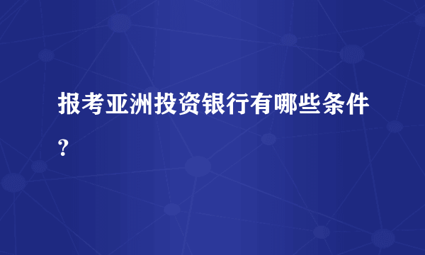 报考亚洲投资银行有哪些条件？