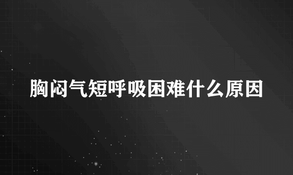 胸闷气短呼吸困难什么原因