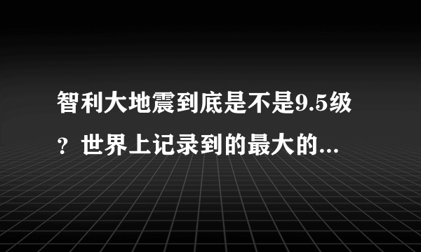 智利大地震到底是不是9.5级？世界上记录到的最大的地震等级是多少？