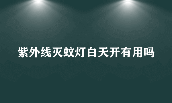 紫外线灭蚊灯白天开有用吗