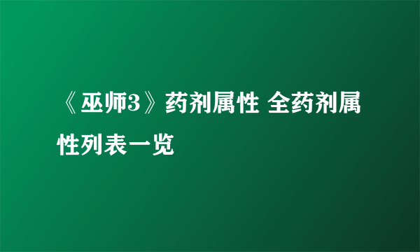 《巫师3》药剂属性 全药剂属性列表一览