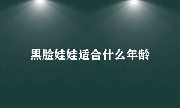 黑脸娃娃适合什么年龄