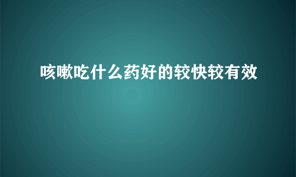 咳嗽吃什么药好的较快较有效