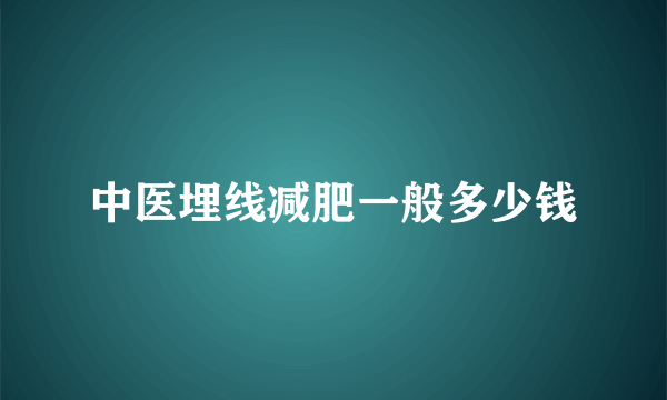 中医埋线减肥一般多少钱