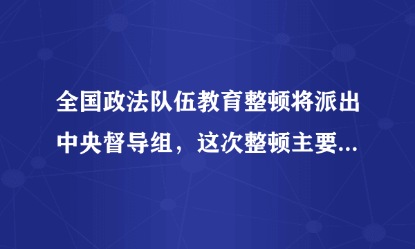 全国政法队伍教育整顿将派出中央督导组，这次整顿主要是要达到什么目标？