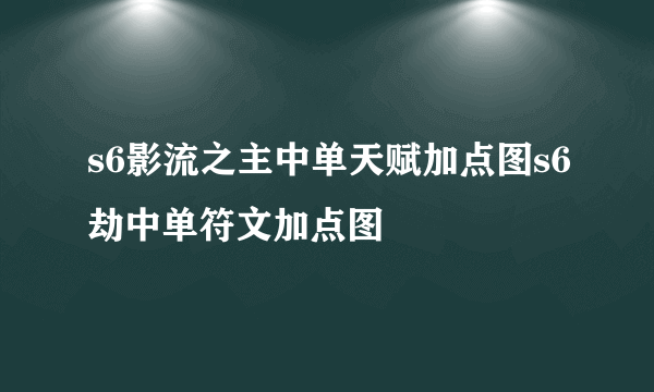 s6影流之主中单天赋加点图s6劫中单符文加点图