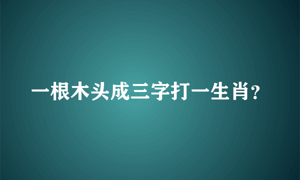 一根木头成三字打一生肖？