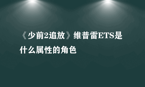 《少前2追放》维普雷ETS是什么属性的角色