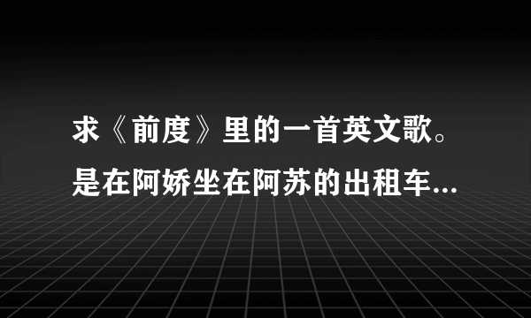 求《前度》里的一首英文歌。是在阿娇坐在阿苏的出租车上的那首歌。