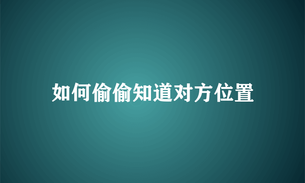 如何偷偷知道对方位置