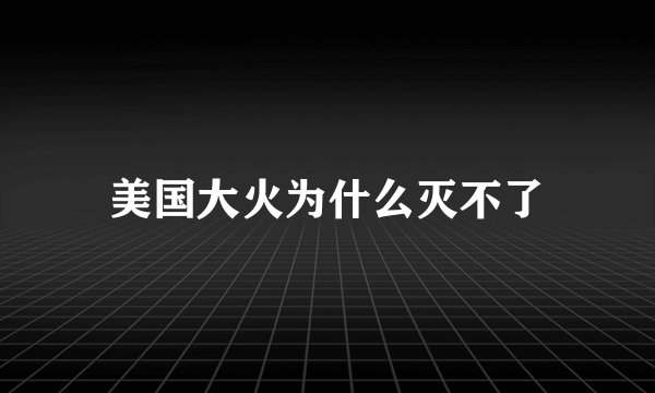 美国大火为什么灭不了