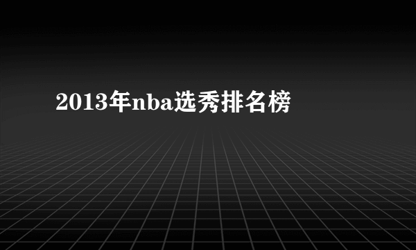 2013年nba选秀排名榜