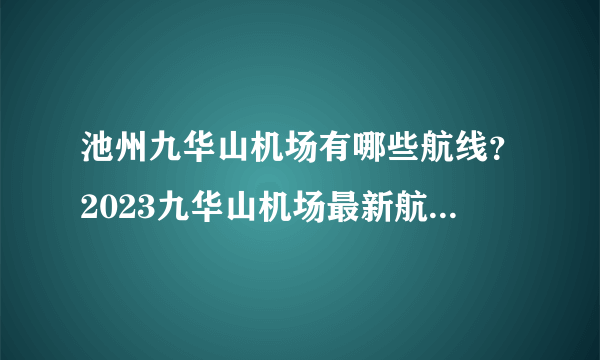 池州九华山机场有哪些航线？2023九华山机场最新航班表 池州九华山机场电话