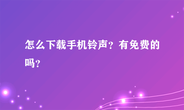 怎么下载手机铃声？有免费的吗？