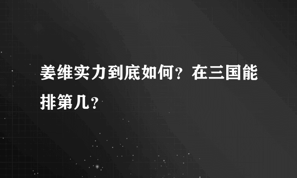 姜维实力到底如何？在三国能排第几？