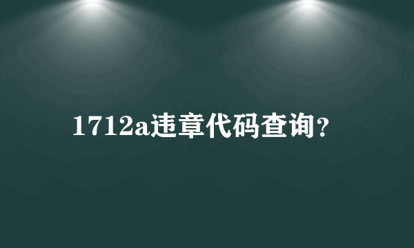 1712a违章代码查询？