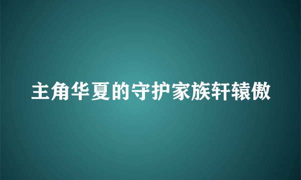 主角华夏的守护家族轩辕傲