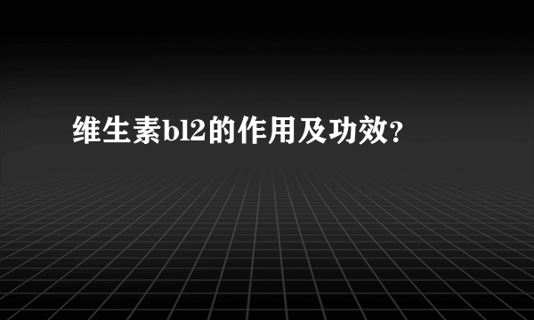 维生素bl2的作用及功效？