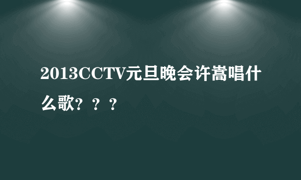 2013CCTV元旦晚会许嵩唱什么歌？？？